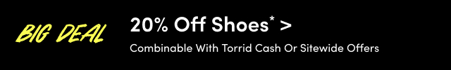 Big Deal | 20% Off Shoes* > | Combinable With Torrid Cash or Sitewide Offers