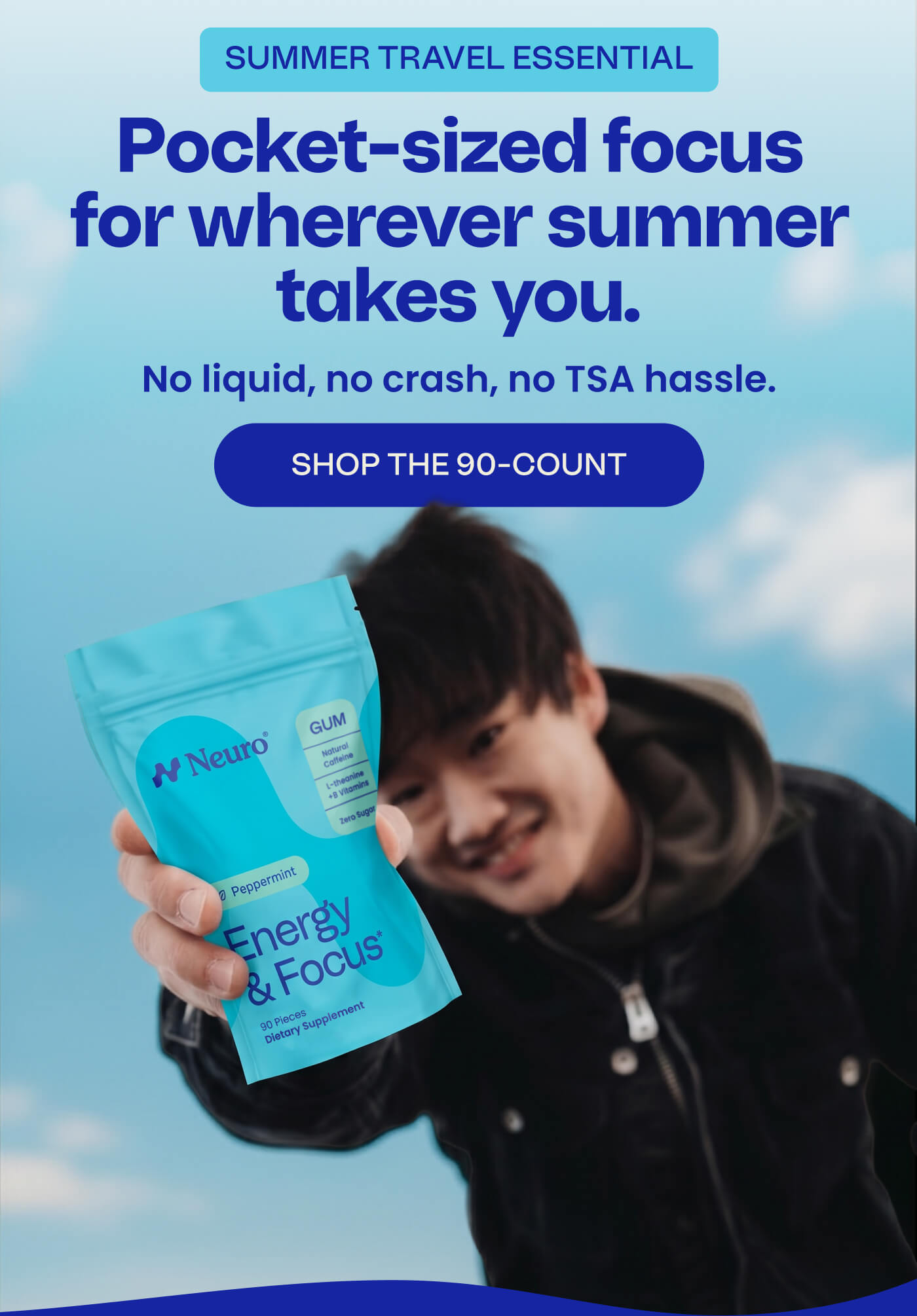 SUMMER TRAVEL ESSENTIAL | Pocket-sized focus for wherever summer takes you. No liquid, no crash, no TSA hassle. SHOP THE 90-COUNT