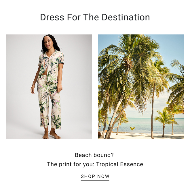 Dress for the destination. Beach bound?  The print for you: Tropical Essence SHOP NOW