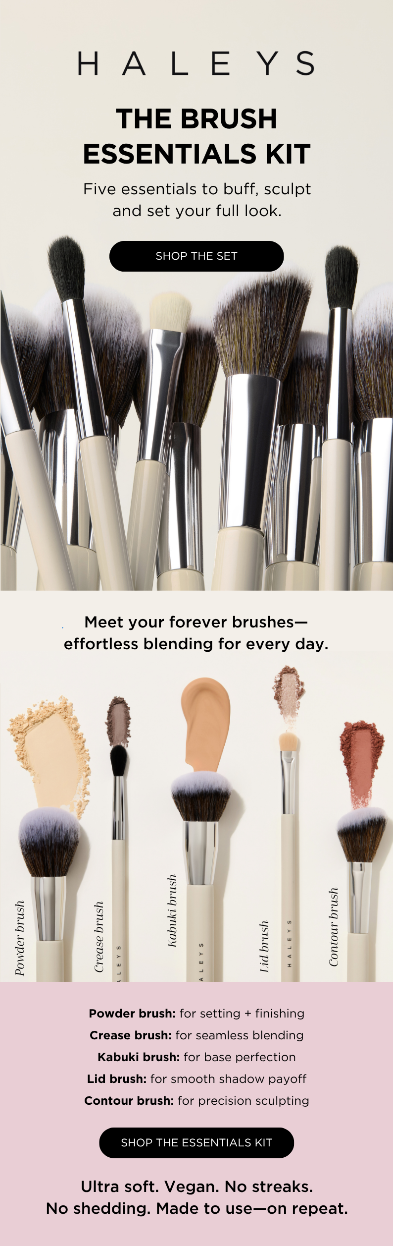 The Brush Essentials Kit: The only five brushes you'll ever need to buff, sculpt and set your full look. Shop the Set.