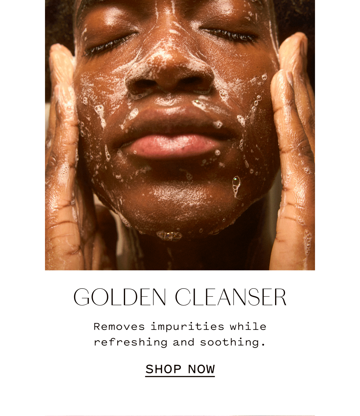 GOLDEN CLEANSER Removes impurities while refreshing and soothing.  SHOP NOW