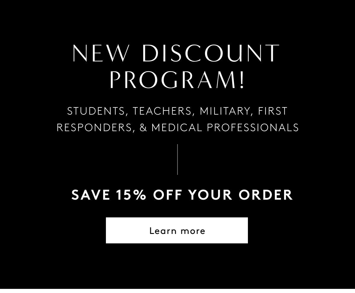 New Discount Program! Students, Teachers, Military, First Responders, & Medical Professionals | Save 15% Off Your Order | Learn More