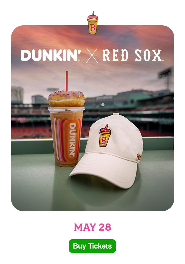 Dunkin' X Red Sox. May 28. Buy Tickets.