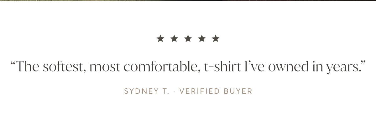 “The softest, most comfortable, t-shirt I’ve owned in years.” - Sydney