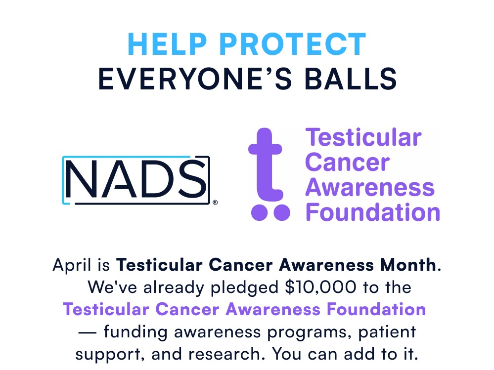 Help Protect Everyone’s Balls April is Testicular Cancer Awareness Month. We've already pledged $10,000 to the Testicular Cancer Awareness Foundation — funding awareness programs, patient support, and research. You can add to it.