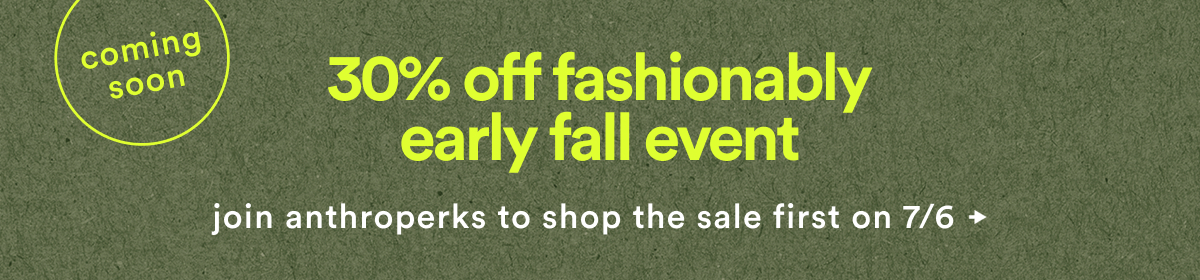 coming soon, 30% off fashionably early fall event, join anthroperks to shop the sale first on 7/6