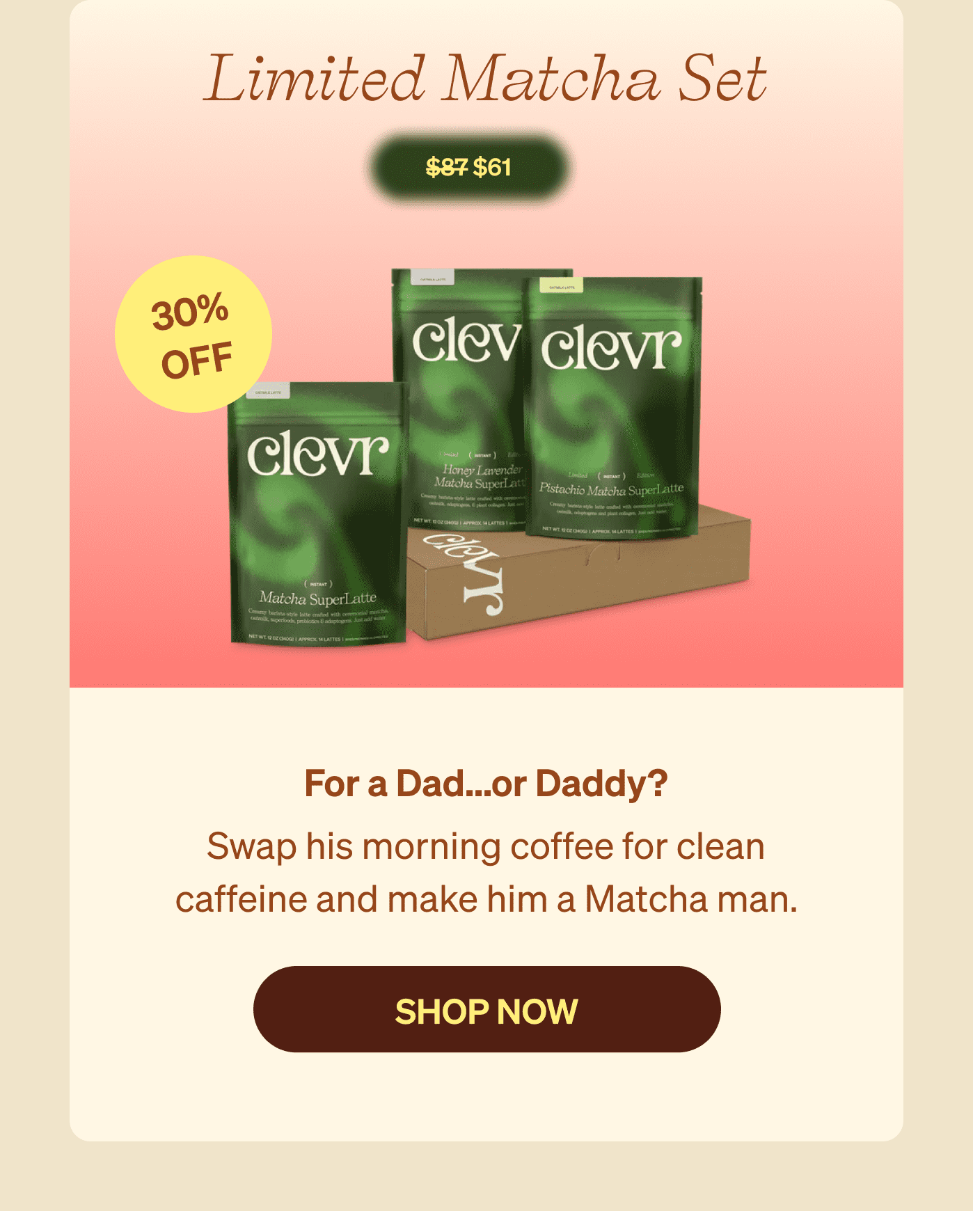 Limited Matcha Set $61 30% Off - For a Dad...or Daddy? Swap his morning coffee for clean caffeine and make him a Matcha man. [SHOP NOW]