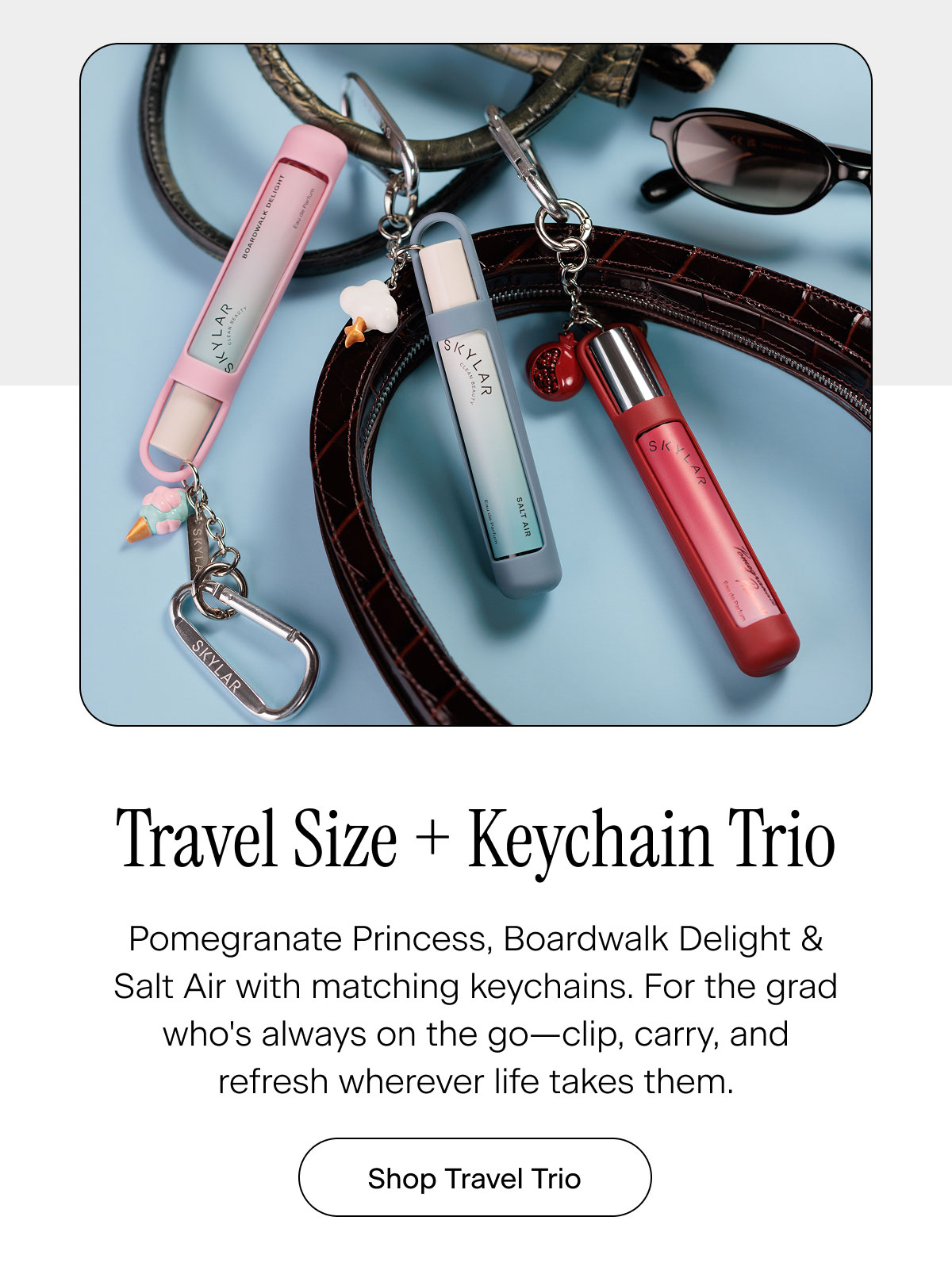 Travel Size + Keychain Trio. Pomegranate Princess, Boardwalk Delight & Salt Air with matching keychains. For the grad who's always on the go—clip, carry, and refresh wherever life takes them. Shop Travel Trio
