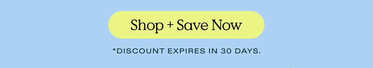 Shop and Save Now - *Discount expires in 30 days.