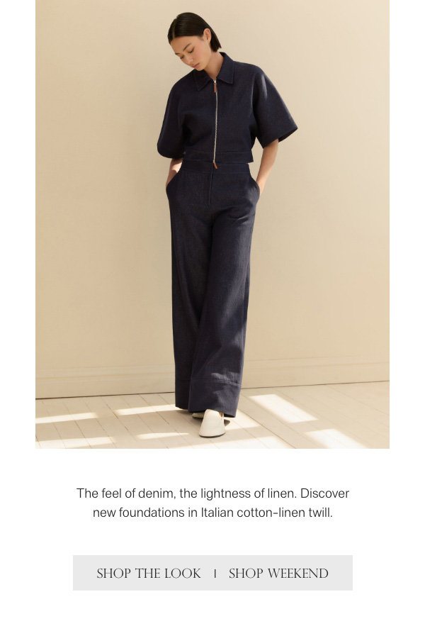 The feel of denim, the lightness of linen. Discover new foundations in Italian cotton-linen twill. - [SHOP THE LOOK] - [SHOP WEEKEND]