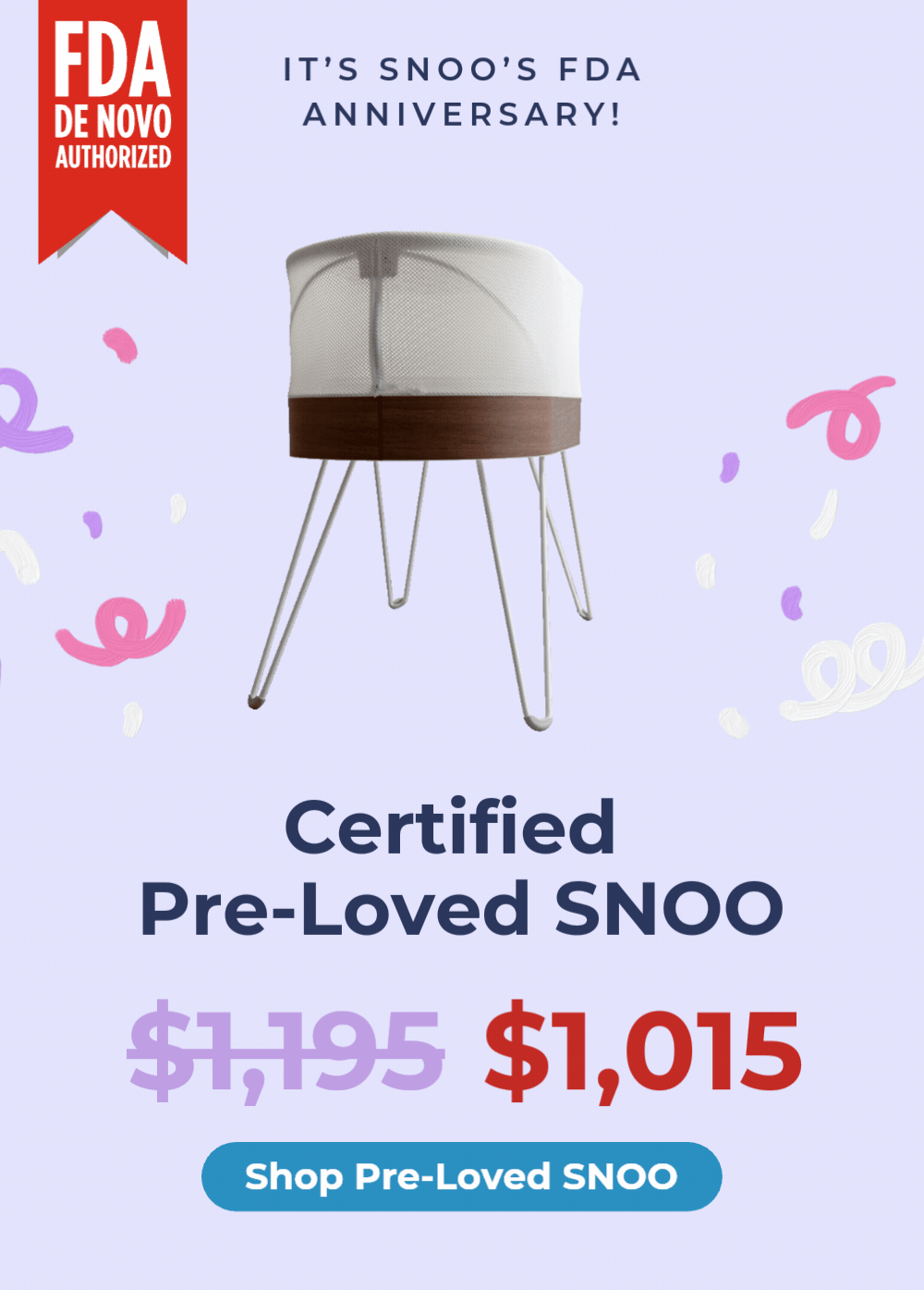 FDA DE NOVO AUTHORIZED. IT'S SNOO'S FDA ANNIVERSARY! Certified Pre-Loved SNOO $1,015. SHOP PRE-LOVED SNOO