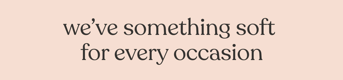 We've something soft for every occasion