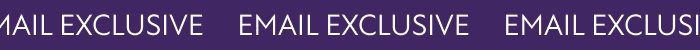 EMAIL EXCLUSIVE