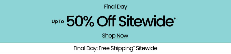 Final Day Up to 50% Off Sitewide* Shop Now | Final Day: Free Shipping* Sitewide