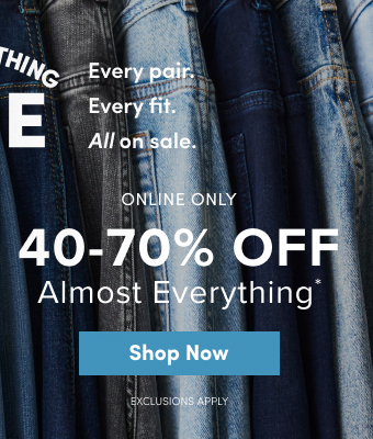 Denim Everything Sale | Every pair. Every fit. All on sale. | Online Only 40 - 70% Off Almost Everything* | Shop Now > | Exclusions Apply
