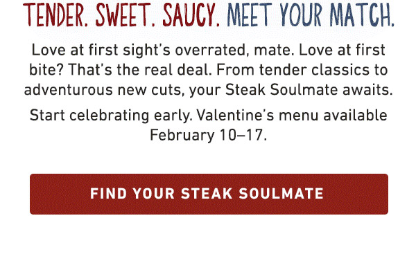 TENDER. SWEET. SAUCY. MEET YOUR MATCH! FIND YOUR STEAK SOULMATE
