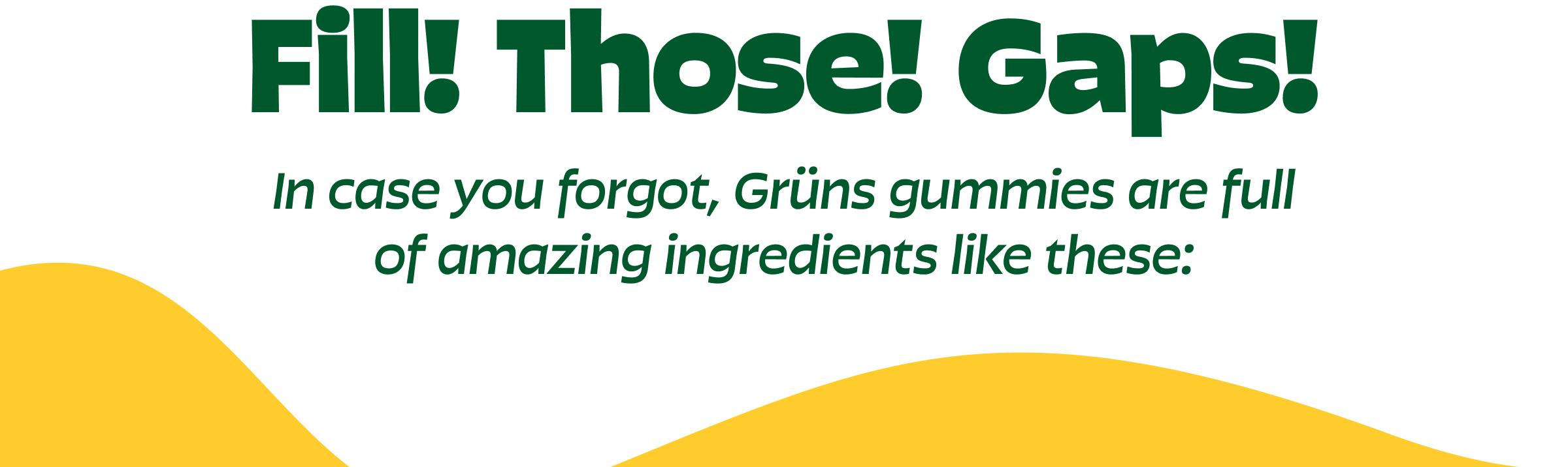 Fill! Those! Gaps! in Case You Forgot, Grüns Gummies Are Full of Amazing Ingredients Like These: