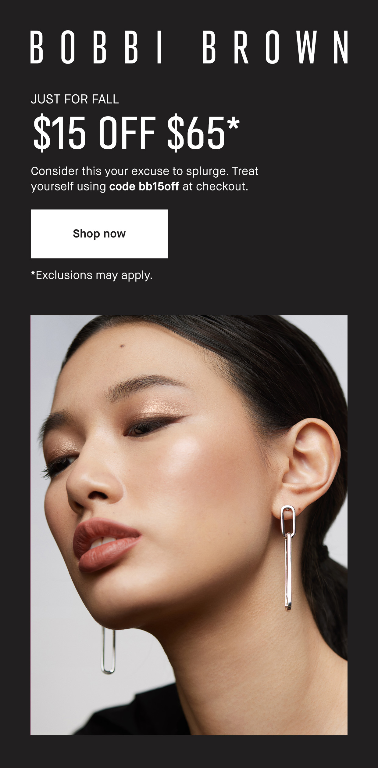 BOBBI BROWN | JUST FOR FALL $15 OFF $65* | Consider this your excuse to splurge. Treat yourself using code bb15off at checkout. | Shop now | *Exclusions may apply.