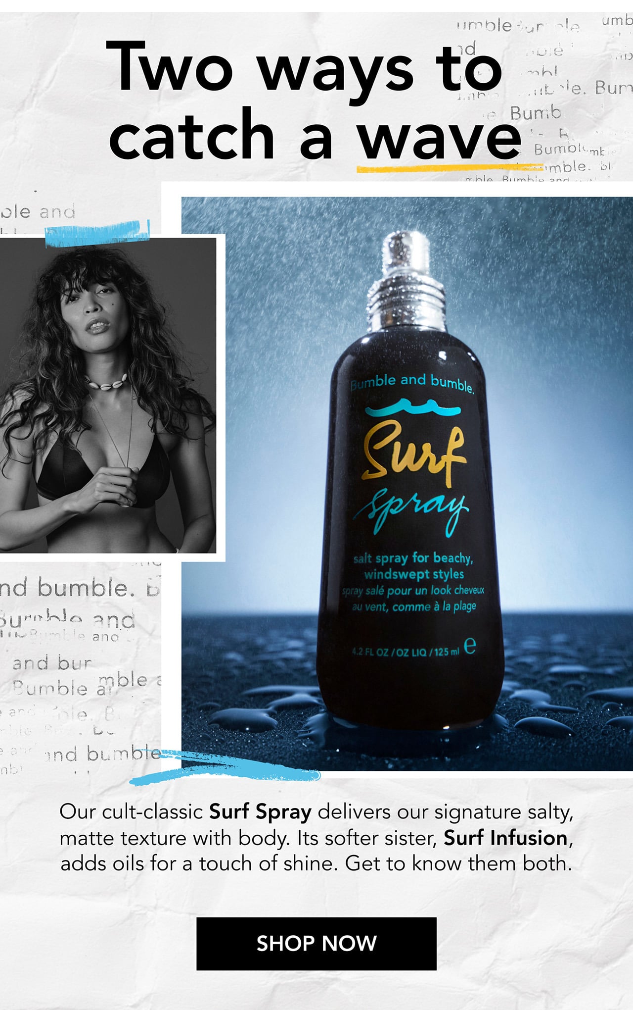Two ways to catch a wave | Our cult-classic Surf Spray delivers our signature salty, matte texture with body. Its softer sister, Surf Infusion, adds oils for a touch of shine. Get to know them both. | SHOP NOW