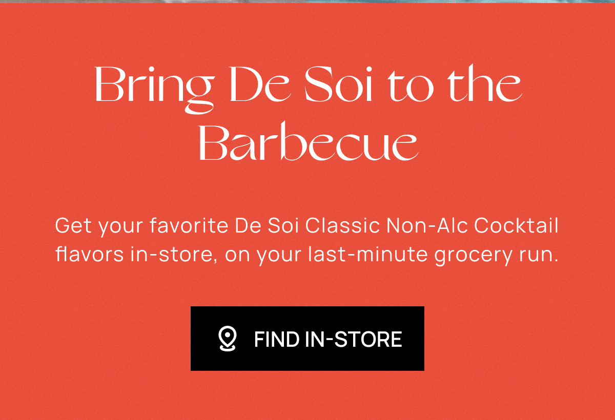 Bring De Soi to the Barbecue | Get your favorite De Soi Classic Non-Alc Cocktail flavors in-store, on your last-minute grocery run.  | Find In-Store