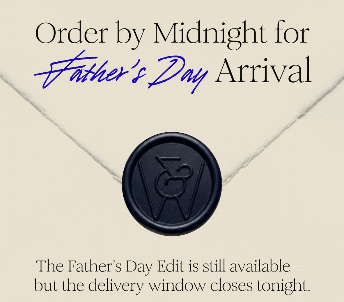 Order by Midnight for Father’s Day Arrival - The Father’s Day Edit is still available — but the delivery window closes tonight.