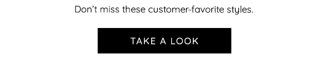Don't miss these customer-favorite styles. TAKE A LOOK