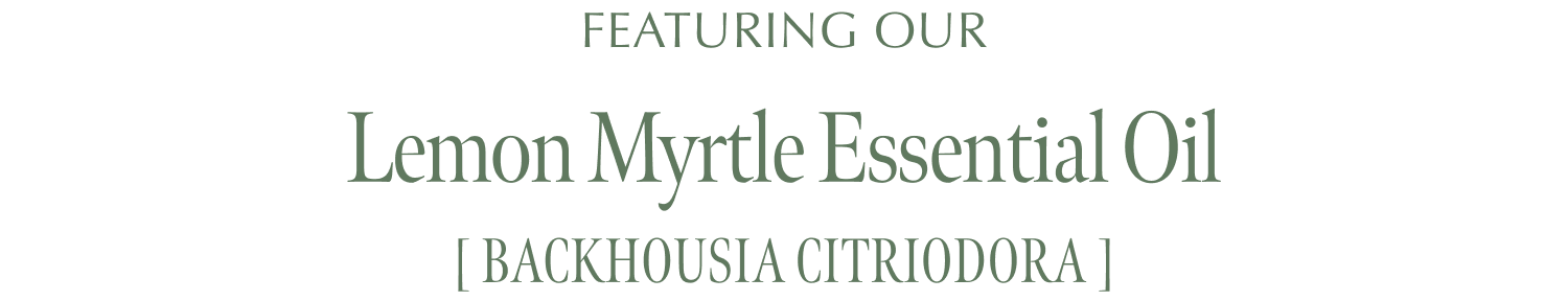 FEATURING OUR Lemon Myrtle Essential Oil [ Backhousia Citriodora ]