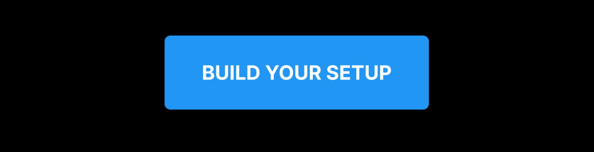 BUILD YOUR SETUP