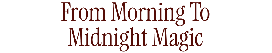 From Morning to Midnight Magic