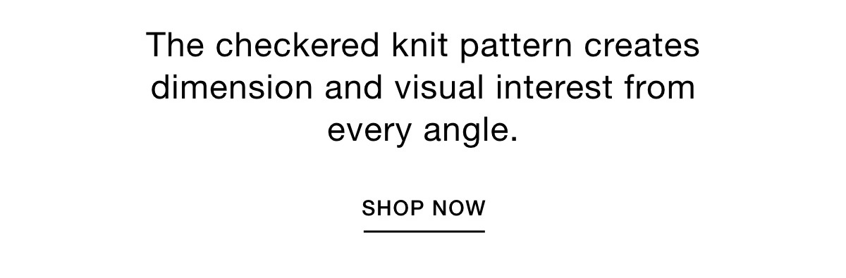 The checkered knit pattern creates dimension and visual interest from every angle. SHOP NOW >>