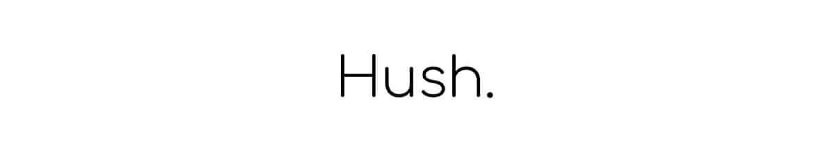 Hush.