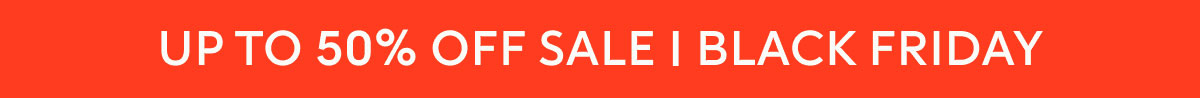 UP TO 50% OFF SALE | BLACK FRIDAY