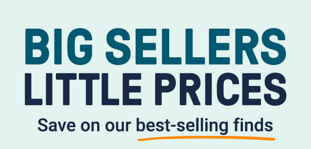 Big sellers, little prices. Save on our best-selling finds.