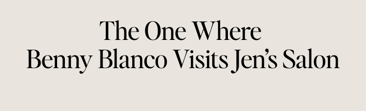 The One Where Benny Blanco Visits Jen’s Salon