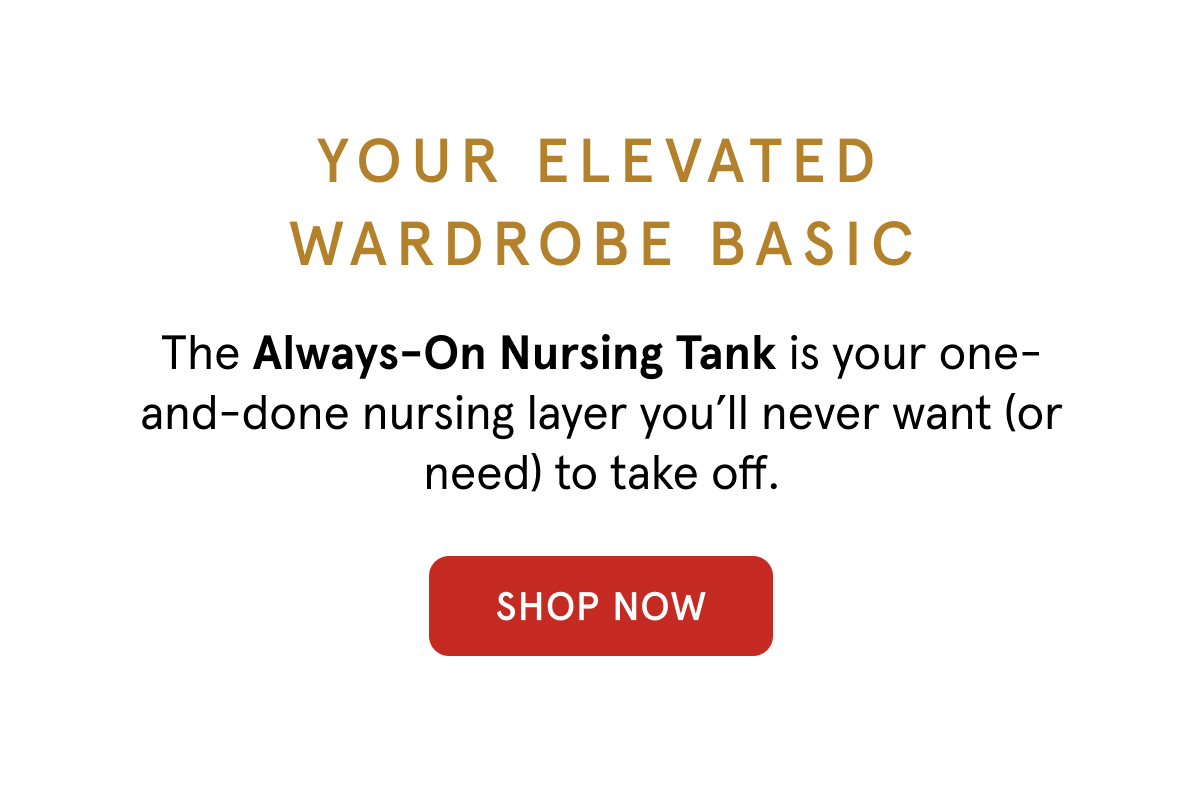 Your elevated wardrobe basic. The Always-On Nursing Tank is your one-and-done nursing layer you'll never want (or need) to take off. 