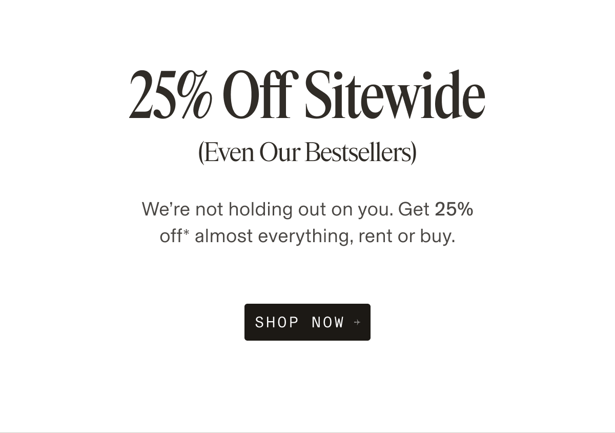 LIMITED TIME Starts Now: Save 25% Get 25% off* almost everything, and head into fall ready for anything. SHOP NOW +