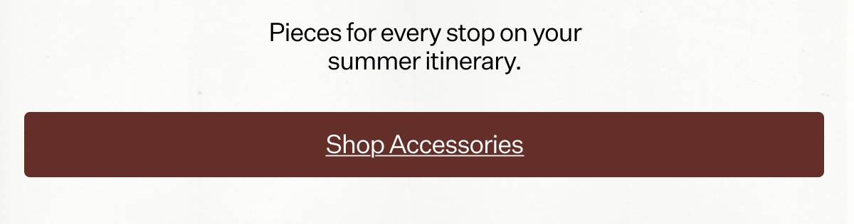 The Finishing Touch Pieces for every stop on your summer itinerary.
