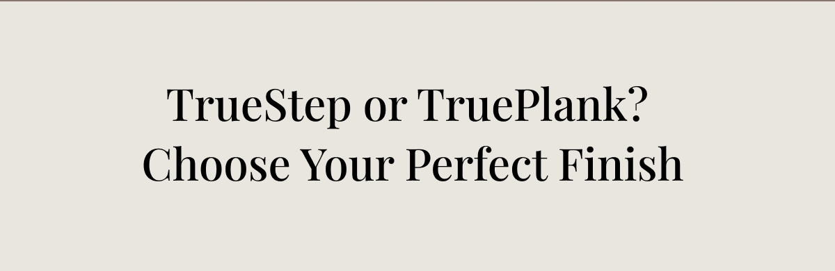 TrueStep or TruePlank?  Choose Your Perfect Finish