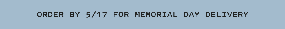 [ORDER BY 5/17 FOR MEMORIAL DAY DELIVERY]