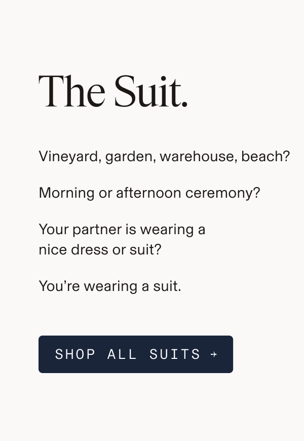 Text-only graphic reading: "The Suit. Vineyard, garden, warehouse, beach? Morning or afternoon ceremony? Your partner is wearing a nice dress or suit? You're wearing a suit. SHOP ALL SUITS →"