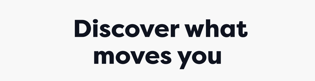Discover what moves you