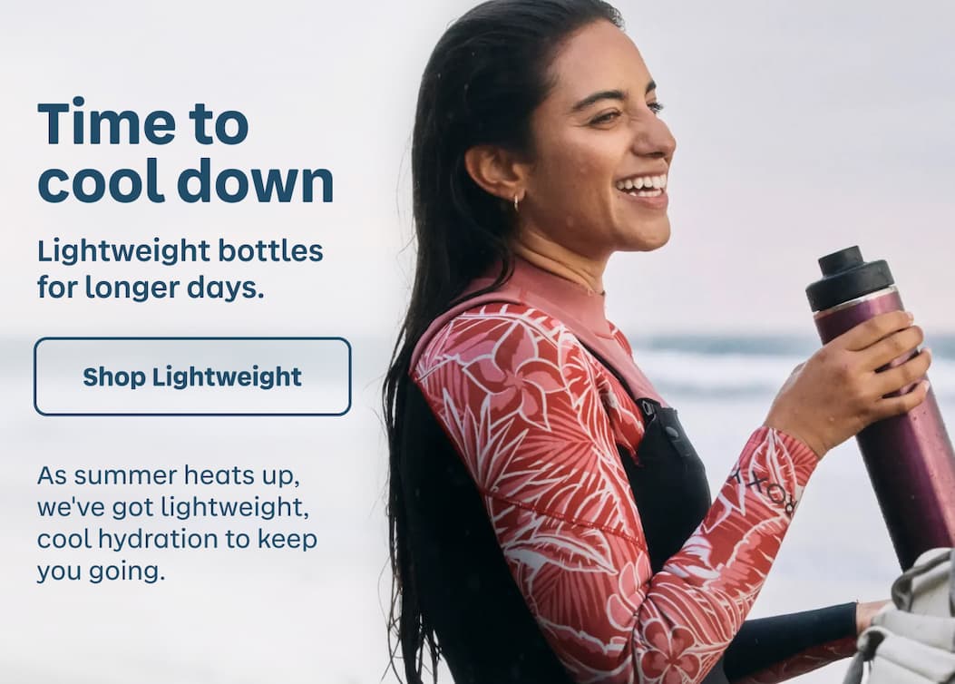 Time to cool down. Lightweight bottles for longer days. As summer heats up, we've got lightweight, cool hydration to keep you going. | Shop Lightweight