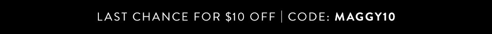 Last Chance for $10 Off | Use Code: MAGGY10