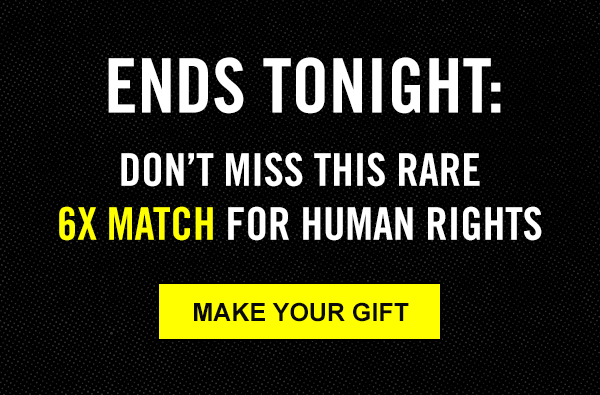 ENDS TONIGHT: DON'T MISS THIS RARE 6X MATCH FOR HUMAN RIGHTS | MAKE YOUR GIFT