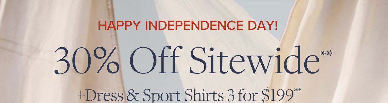 HAPPY INDEPENDENCE DAY! 30% Off Sitewide + Dress & Sport Shirts 3 for $199**