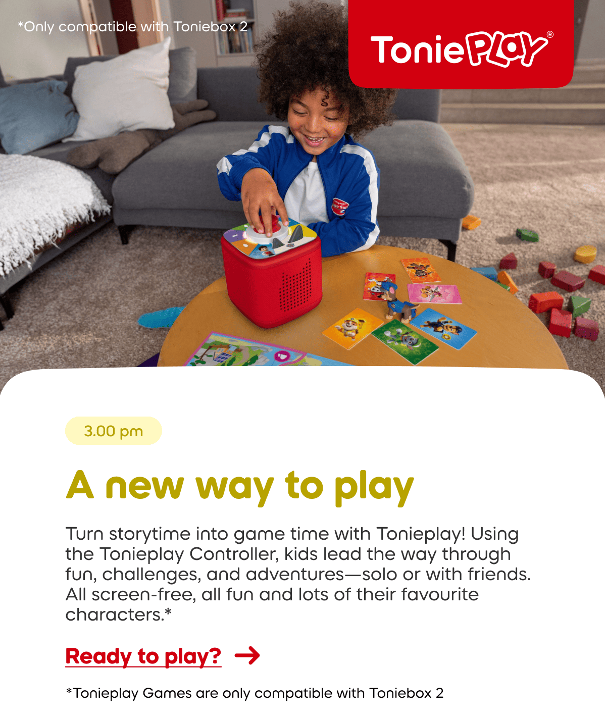 Turn storytime into game time with Tonieplay*! Using the Tonieplay Controller, kids lead the way through fun, challenges, and adventures—solo or with friends. All screen-free, all fun and lots of their favourite characters.