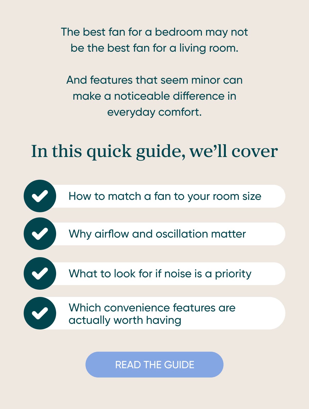 The best fan for a bedroom may not be the best fan for a living room.  And features that seem minor at first can make a noticeable difference in everyday comfort.