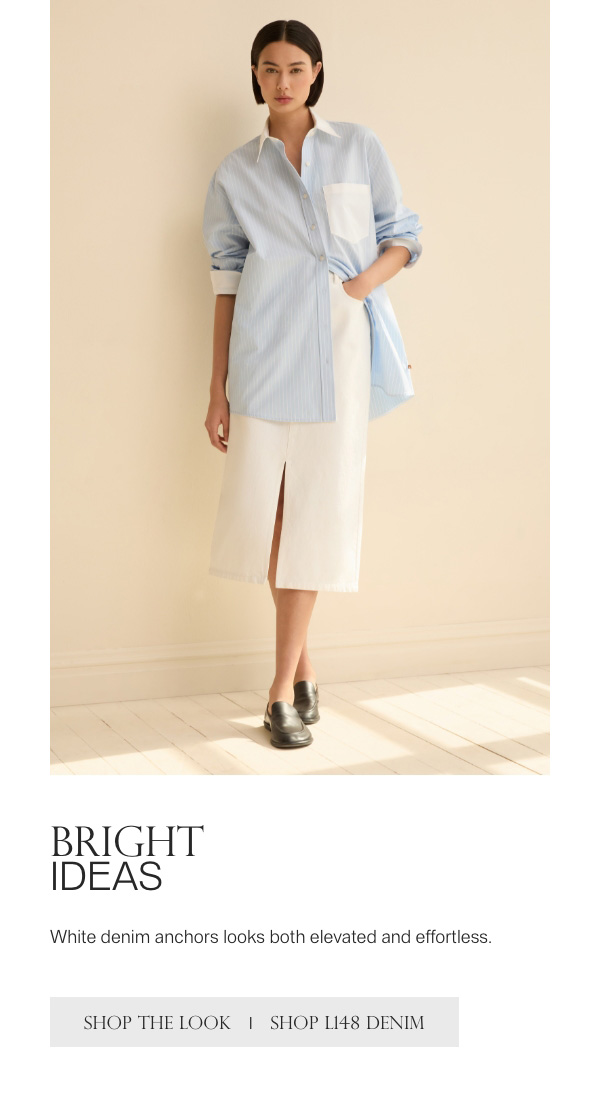 BRIGHT IDEAS - White denim anchors looks both elevated and effortless. - [SHOP THE LOOK] - [SHOP L148 DENIM]