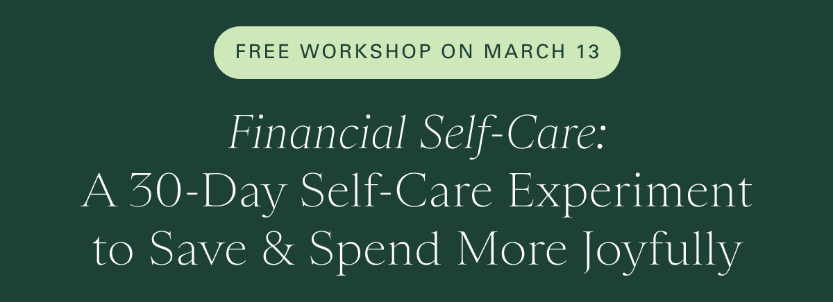 Free Workshop on March 13: Financial Self-Care: A 30-Day Self-Care Experiment to Save & Spend More Joyfully