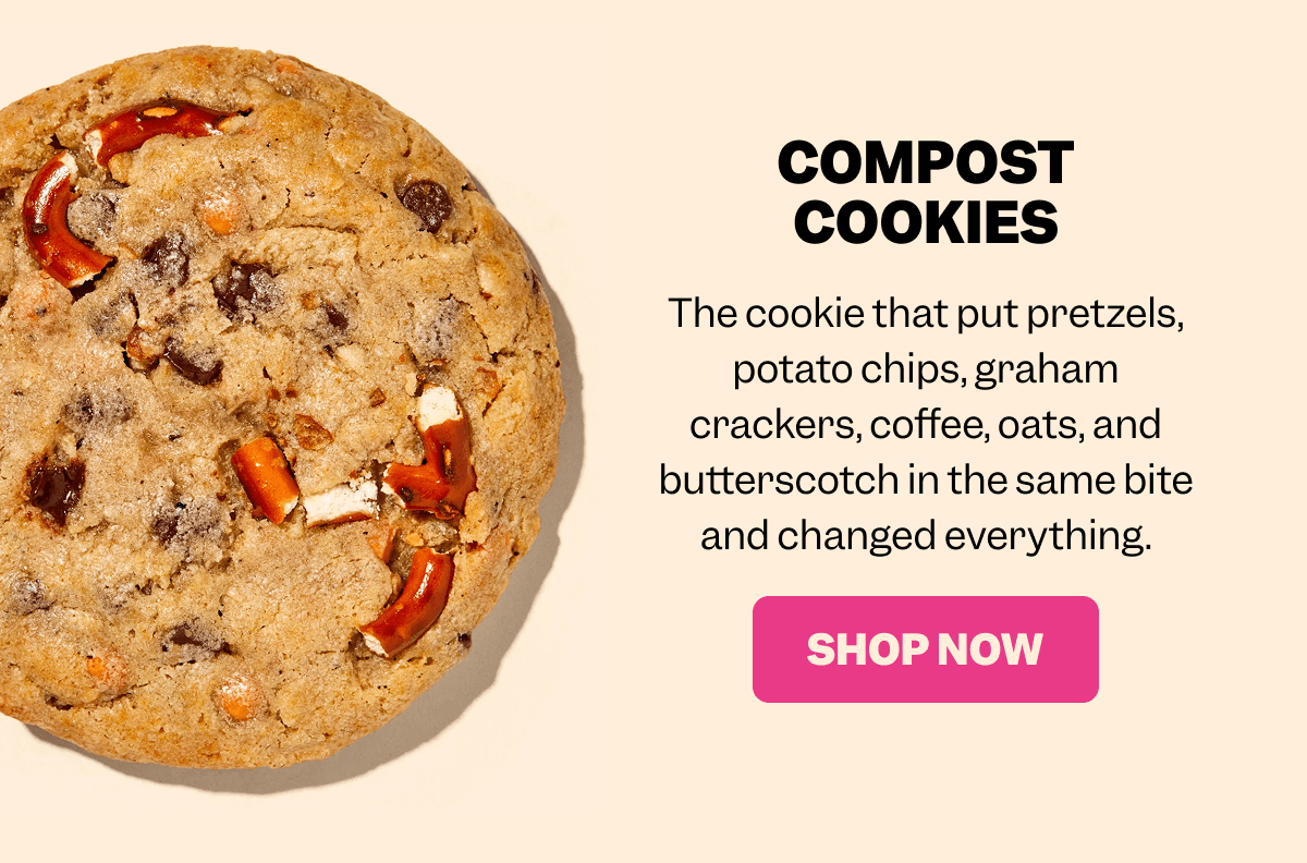 Close-up of a cookie with pretzels, chocolate chips, and mixed-in ingredients on a beige background. Text reads: COMPOST COOKIES The cookie that put pretzels, potato chips, graham crackers, coffee, oats, and butterscotch in the same bite and changed everything. Pink button with white text: SHOP NOW.